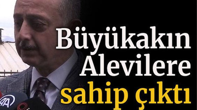 Büyükakın Alevilere sahip çıktı